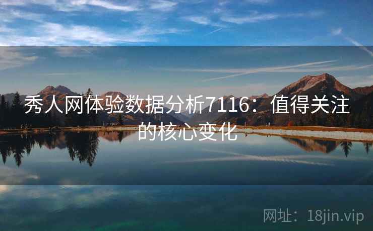 秀人网体验数据分析7116:值得关注的核心变化 秀人网体验数据分析7116:值得关注的核心变化