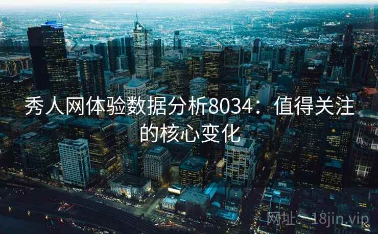 秀人网体验数据分析8034:值得关注的核心变化 秀人网体验数据分析8034:值得关注的核心变化