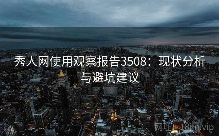 秀人网使用观察报告3508:现状分析与避坑建议 秀人网使用观察报告3508:现状分析与避坑建议