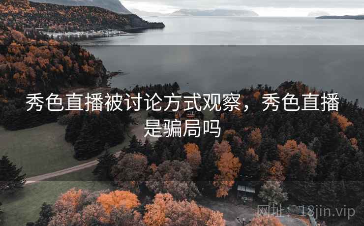 秀色直播被讨论方式观察，秀色直播是骗局吗