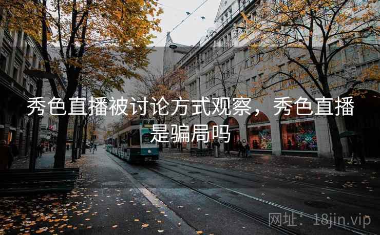 秀色直播被讨论方式观察，秀色直播是骗局吗