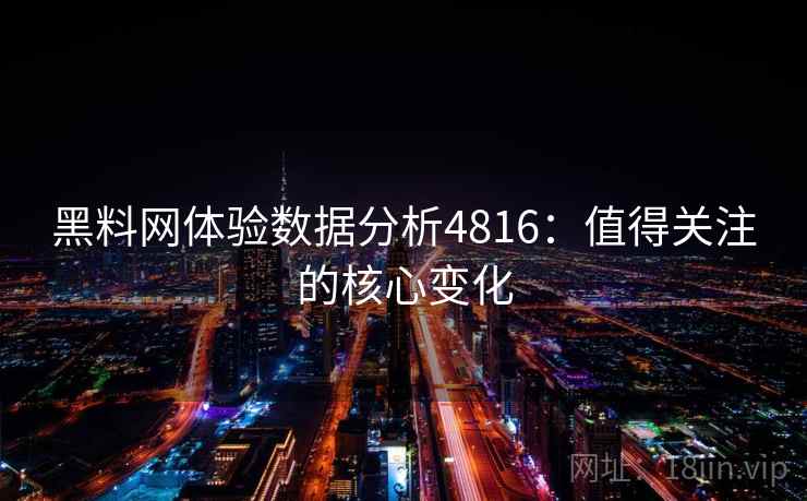 黑料网体验数据分析4816:值得关注的核心变化 黑料网体验数据分析4816:值得关注的核心变化