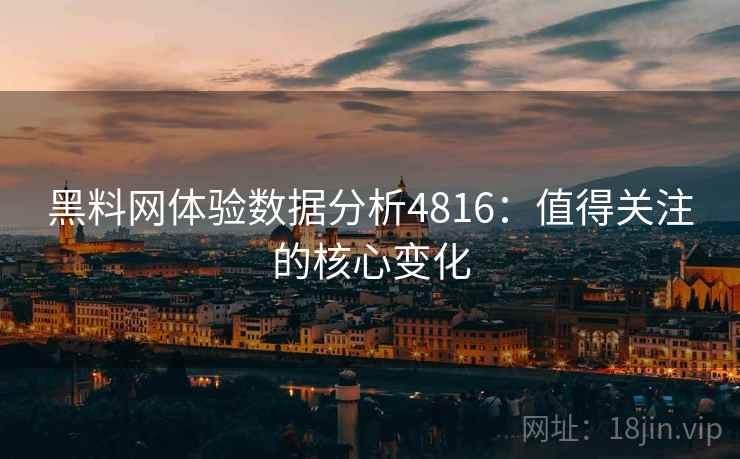 黑料网体验数据分析4816:值得关注的核心变化 黑料网体验数据分析4816:值得关注的核心变化