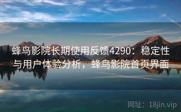 蜂鸟影院长期使用反馈4290：稳定性与用户体验分析，蜂鸟影院首页界面