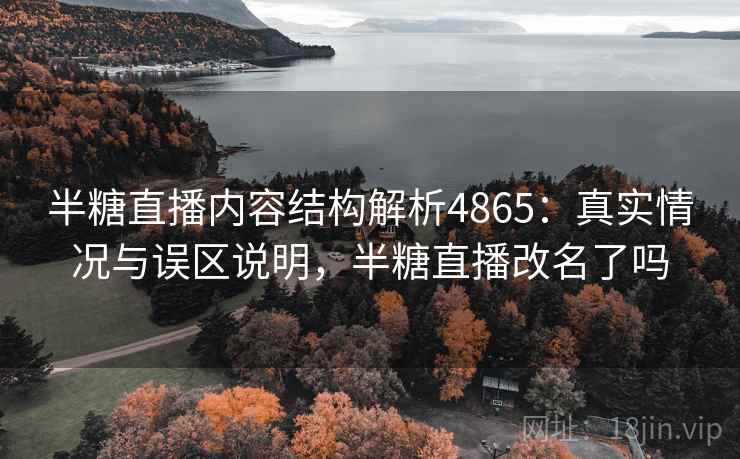 半糖直播内容结构解析4865：真实情况与误区说明，半糖直播改名了吗