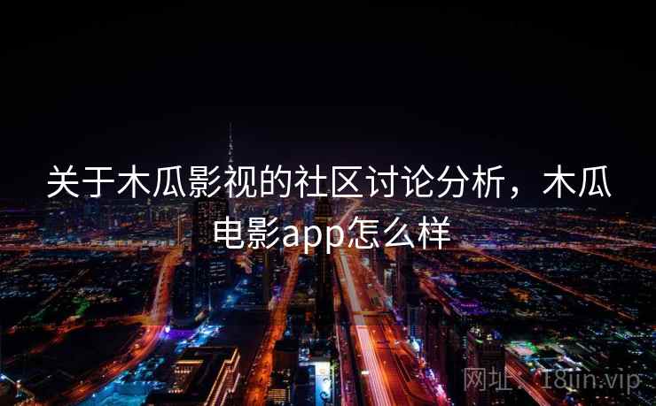 关于木瓜影视的社区讨论分析，木瓜电影app怎么样
