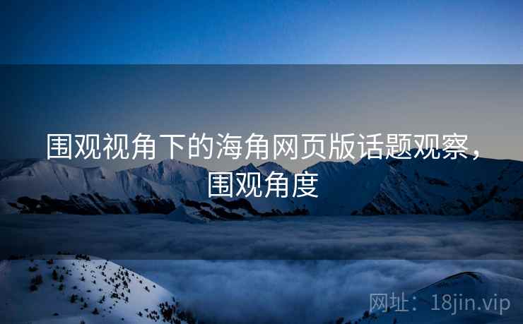 围观视角下的海角网页版话题观察，围观角度