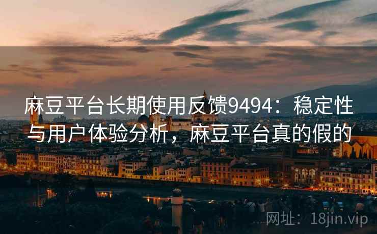 麻豆平台长期使用反馈9494：稳定性与用户体验分析，麻豆平台真的假的