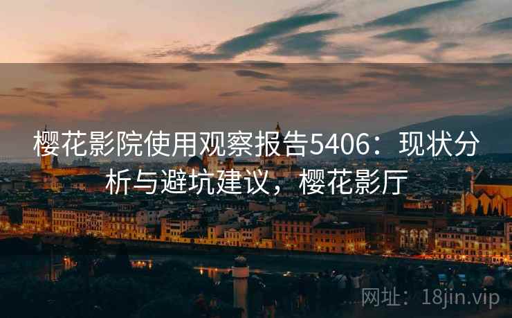 樱花影院使用观察报告5406：现状分析与避坑建议，樱花影厅