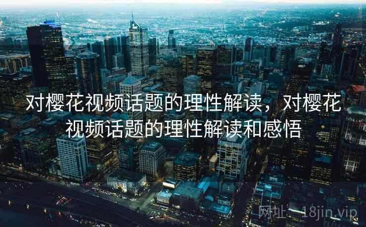 对樱花视频话题的理性解读，对樱花视频话题的理性解读和感悟