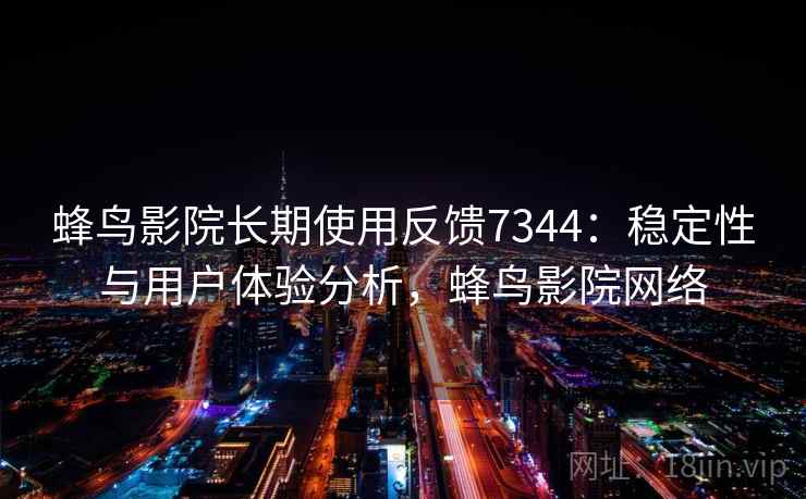 蜂鸟影院长期使用反馈7344：稳定性与用户体验分析，蜂鸟影院网络