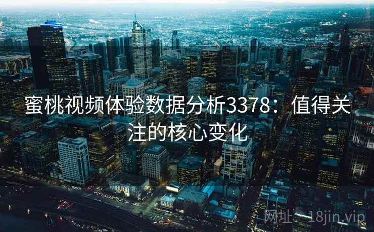 蜜桃视频体验数据分析3378：值得关注的核心变化