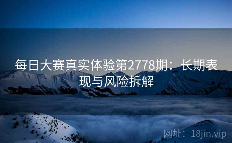 每日大赛真实体验第2778期：长期表现与风险拆解
