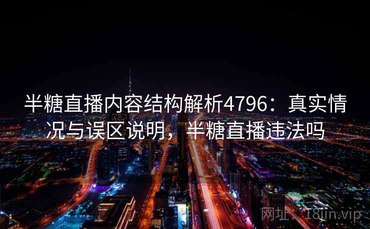 半糖直播内容结构解析4796：真实情况与误区说明，半糖直播违法吗