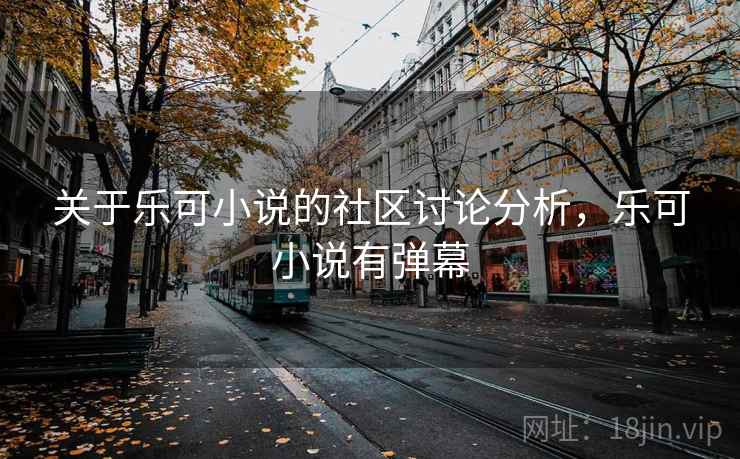 关于乐可小说的社区讨论分析，乐可小说有弹幕