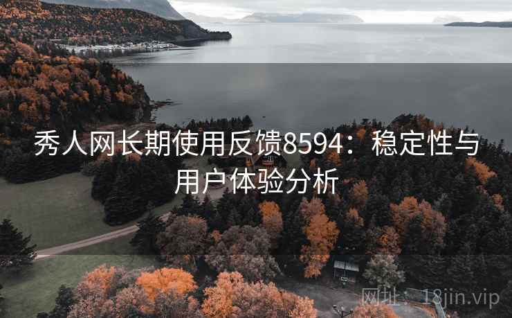 秀人网长期使用反馈8594：稳定性与用户体验分析