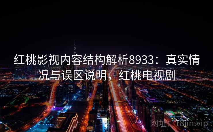 红桃影视内容结构解析8933：真实情况与误区说明，红桃电视剧