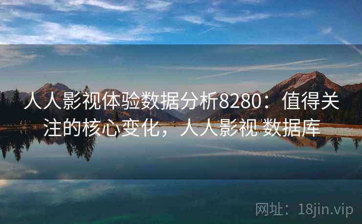 人人影视体验数据分析8280：值得关注的核心变化，人人影视 数据库