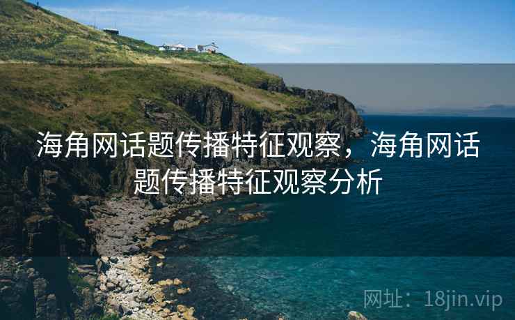 海角网话题传播特征观察，海角网话题传播特征观察分析