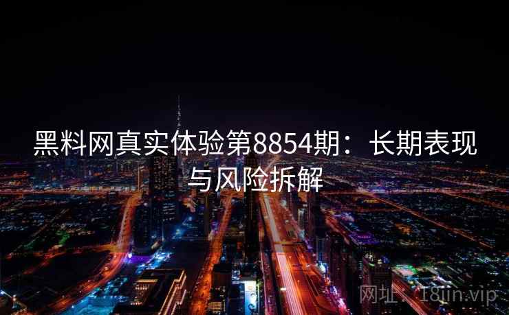 黑料网真实体验第8854期：长期表现与风险拆解
